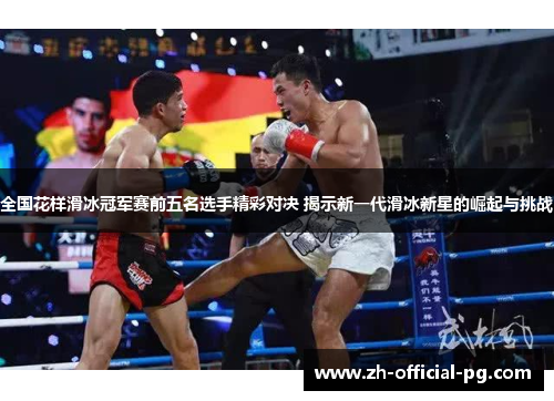 全国花样滑冰冠军赛前五名选手精彩对决 揭示新一代滑冰新星的崛起与挑战