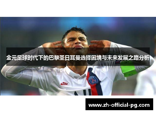 金元足球时代下的巴黎圣日耳曼选择困境与未来发展之路分析