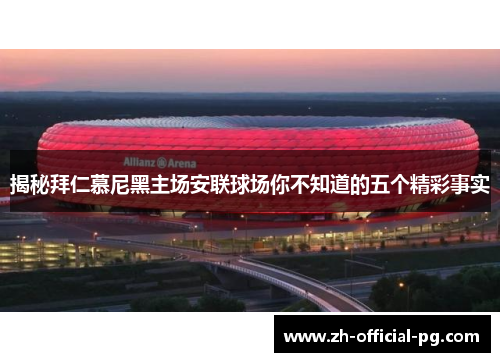 揭秘拜仁慕尼黑主场安联球场你不知道的五个精彩事实