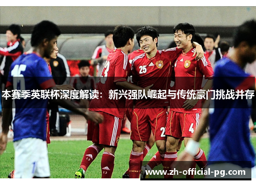 本赛季英联杯深度解读：新兴强队崛起与传统豪门挑战并存