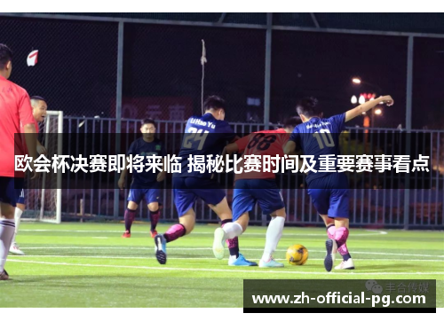 欧会杯决赛即将来临 揭秘比赛时间及重要赛事看点