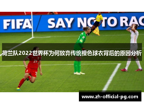 荷兰队2022世界杯为何放弃传统橙色球衣背后的原因分析 荷兰队2022世界杯为何放弃传统橙色球衣背后的原因分析