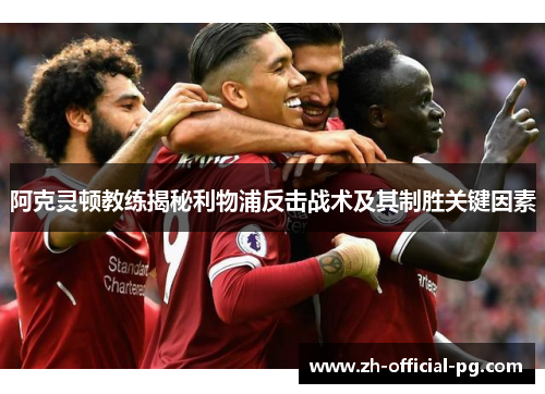 阿克灵顿教练揭秘利物浦反击战术及其制胜关键因素 阿克灵顿教练揭秘利物浦反击战术及其制胜关键因素