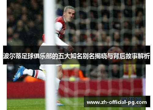 波尔蒂足球俱乐部的五大知名别名揭晓与背后故事解析