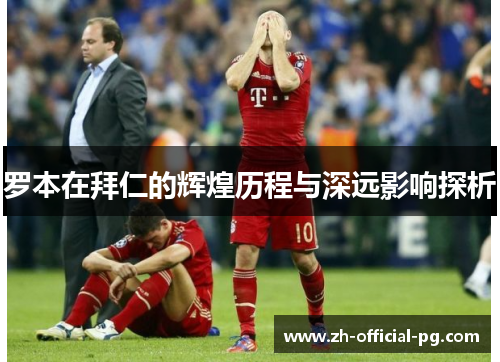罗本在拜仁的辉煌历程与深远影响探析