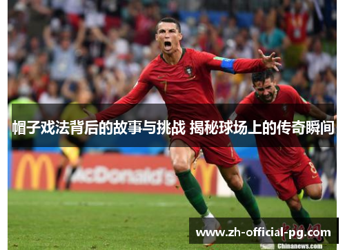 帽子戏法背后的故事与挑战 揭秘球场上的传奇瞬间