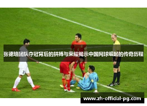 张德培团队夺冠背后的拼搏与荣耀揭示中国网球崛起的传奇历程