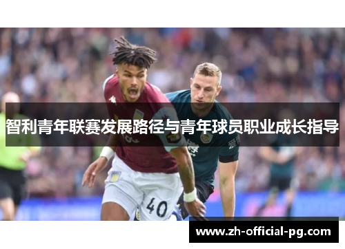 智利青年联赛发展路径与青年球员职业成长指导