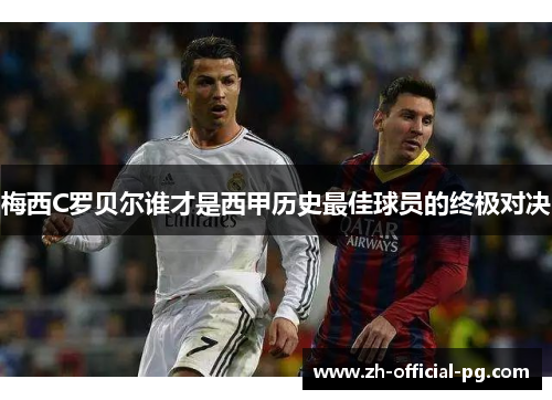 梅西C罗贝尔谁才是西甲历史最佳球员的终极对决