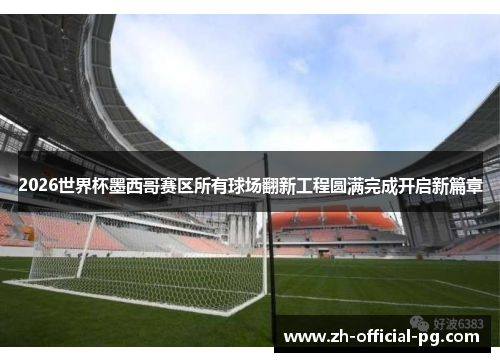 2026世界杯墨西哥赛区所有球场翻新工程圆满完成开启新篇章