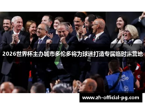 2026世界杯主办城市多伦多将为球迷打造专属临时露营地