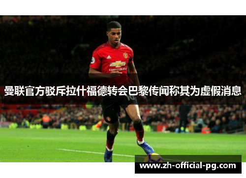 曼联官方驳斥拉什福德转会巴黎传闻称其为虚假消息