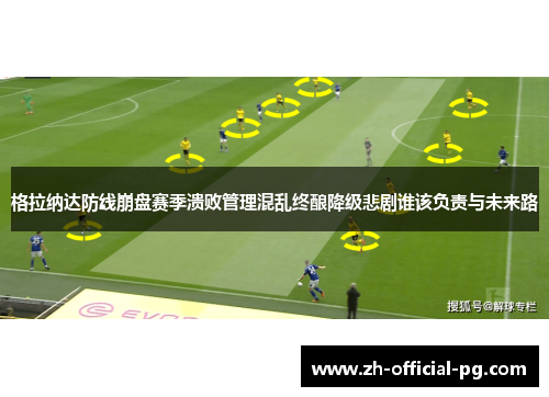 格拉纳达防线崩盘赛季溃败管理混乱终酿降级悲剧谁该负责与未来路 格拉纳达防线崩盘赛季溃败管理混乱终酿降级悲剧谁该负责与未来路