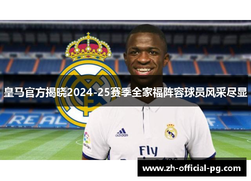 皇马官方揭晓2024-25赛季全家福阵容球员风采尽显 皇马官方揭晓2024-25赛季全家福阵容球员风采尽显