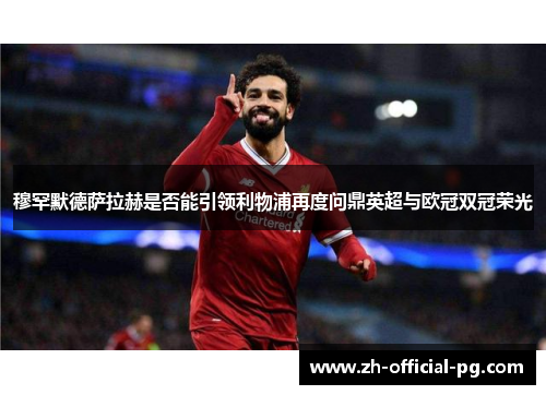 穆罕默德萨拉赫是否能引领利物浦再度问鼎英超与欧冠双冠荣光