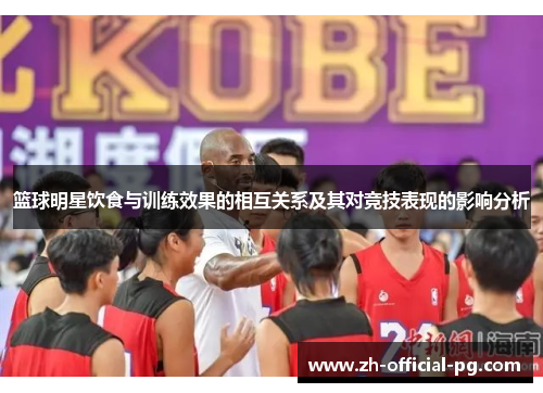 篮球明星饮食与训练效果的相互关系及其对竞技表现的影响分析 篮球明星饮食与训练效果的相互关系及其对竞技表现的影响分析