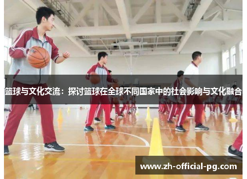 篮球与文化交流：探讨篮球在全球不同国家中的社会影响与文化融合