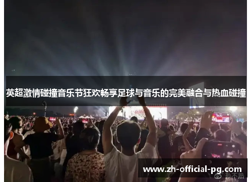 英超激情碰撞音乐节狂欢畅享足球与音乐的完美融合与热血碰撞