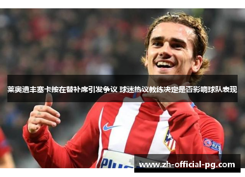 莱奥遭丰塞卡按在替补席引发争议 球迷热议教练决定是否影响球队表现