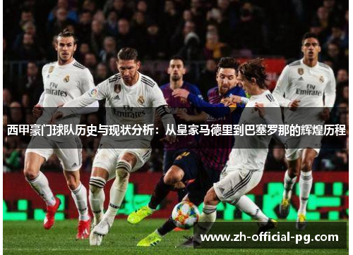 西甲豪门球队历史与现状分析：从皇家马德里到巴塞罗那的辉煌历程