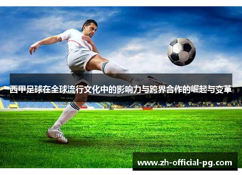 西甲足球在全球流行文化中的影响力与跨界合作的崛起与变革