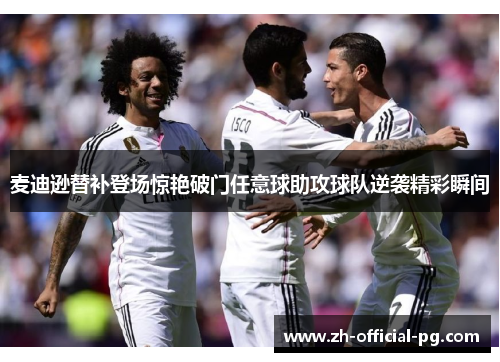 麦迪逊替补登场惊艳破门任意球助攻球队逆袭精彩瞬间 麦迪逊替补登场惊艳破门任意球助攻球队逆袭精彩瞬间