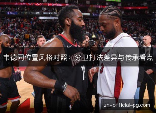 韦德同位置风格对照：分卫打法差异与传承看点