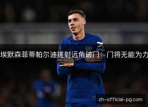 埃默森菲蒂帕尔迪搓射远角破门：门将无能为力
