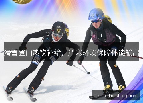 滑雪登山热饮补给，严寒环境保障体能输出