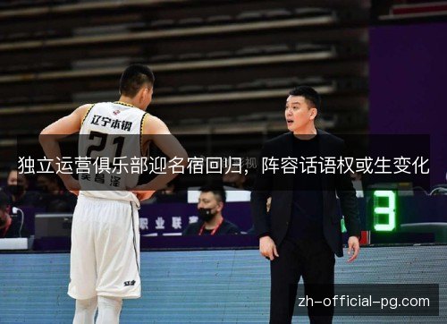 独立运营俱乐部迎名宿回归,阵容话语权或生变化 独立运营俱乐部迎名宿回归,阵容话语权或生变化
