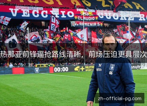 热那亚前锋逼抢路线清晰,前场压迫更具层次 热那亚前锋逼抢路线清晰,前场压迫更具层次