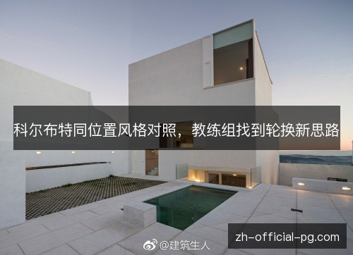 科尔布特同位置风格对照,教练组找到轮换新思路 科尔布特同位置风格对照,教练组找到轮换新思路