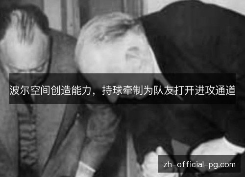 波尔空间创造能力,持球牵制为队友打开进攻通道 波尔空间创造能力,持球牵制为队友打开进攻通道
