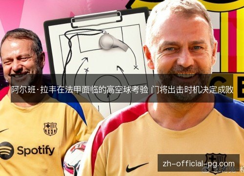 阿尔班·拉丰在法甲面临的高空球考验 门将出击时机决定成败