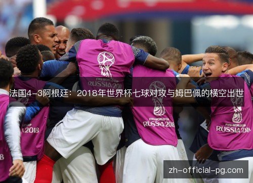 法国4-3阿根廷：2018年世界杯七球对攻与姆巴佩的横空出世