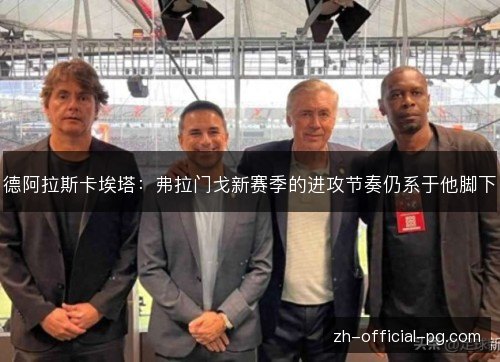 德阿拉斯卡埃塔:弗拉门戈新赛季的进攻节奏仍系于他脚下 德阿拉斯卡埃塔:弗拉门戈新赛季的进攻节奏仍系于他脚下